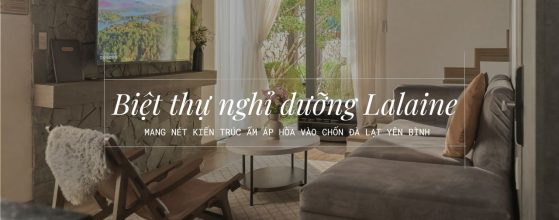 BIỆT THỰ NGHỈ DƯỠNG LA LAINE – MANG NÉT KIẾN TRÚC ẤM ÁP HÒA VÀO CHỐN ĐÀ LẠT YÊN BÌNH | CÔNG TRÌNH ĐẸP