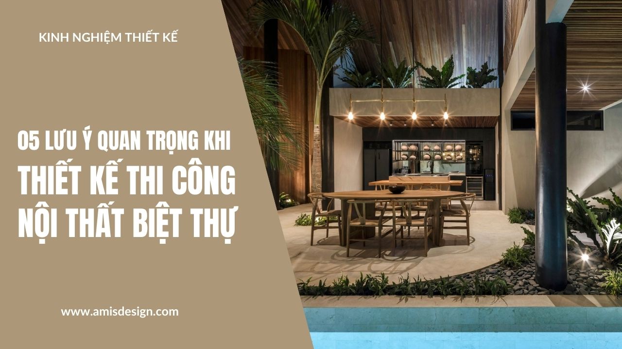 05 LƯU Ý QUAN TRỌNG KHI THIẾT KẾ THI CÔNG NỘI THẤT BIỆT THỰ | KINH NGHIỆM THIẾT KẾ