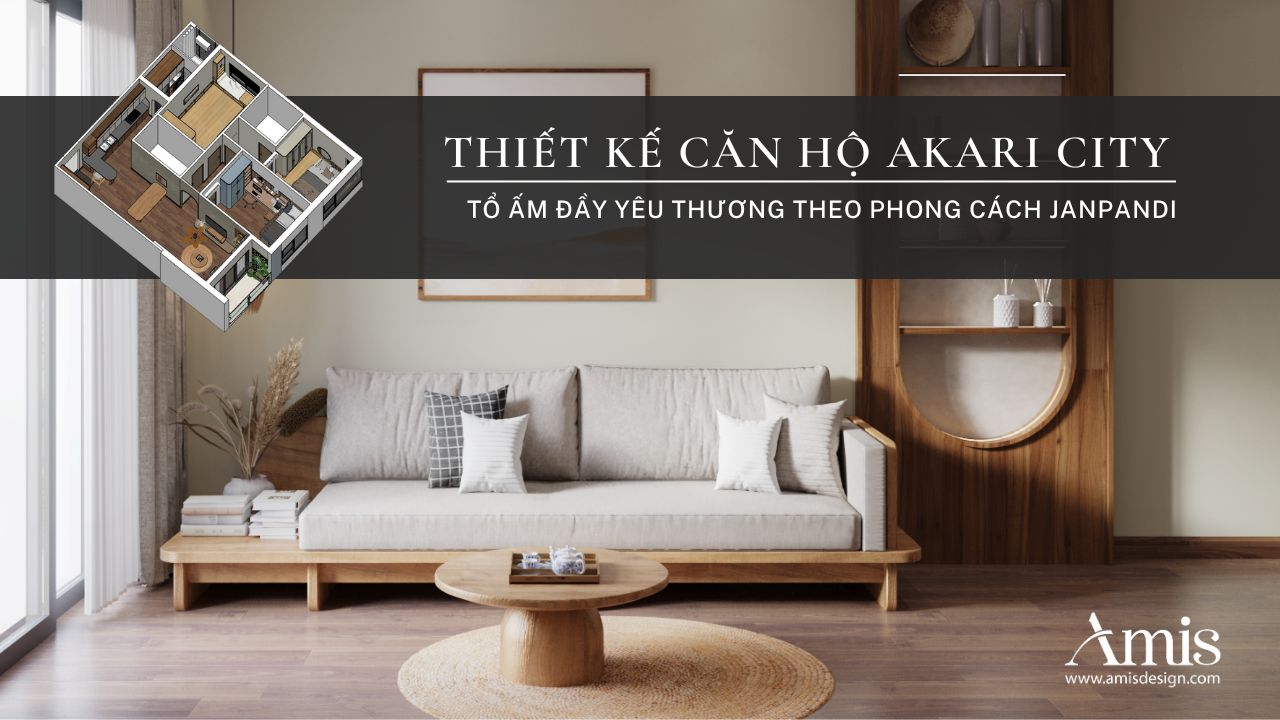 THIẾT KẾ CĂN HỘ AKARI CITY - TỔ ẤM ĐẦY YÊU THƯƠNG THEO PHONG CÁCH JANPANDI | THIẾT KẾ ĐẸP