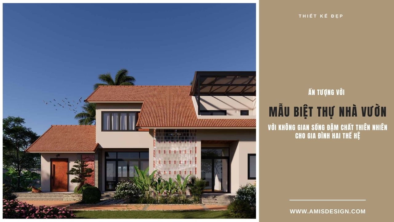 ẤN TƯỢNG VỚI MẪU BIỆT THỰ NHÀ VƯỜN VỚI KHÔNG GIAN SỐNG ĐẬM CHẤT THIÊN NHIÊN CHO GIA ĐÌNH HAI THẾ HỆ | THIẾT KẾ ĐẸP