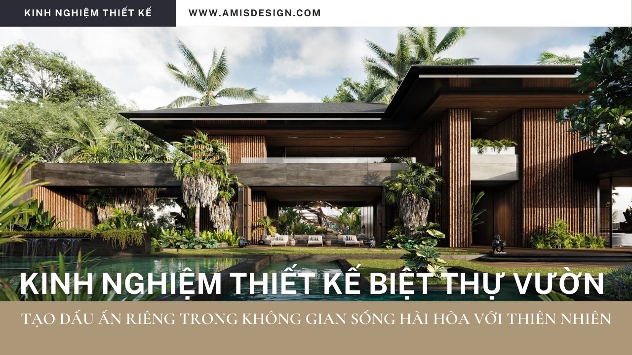 KINH NGHIỆM THIẾT KẾ BIỆT THỰ VƯỜN: TẠO DẤU ẤN RIÊNG TRONG KHÔNG GIAN SỐNG HÀI HÒA VỚI THIÊN NHIÊN | KINH NGHIỆM THIẾT KẾ