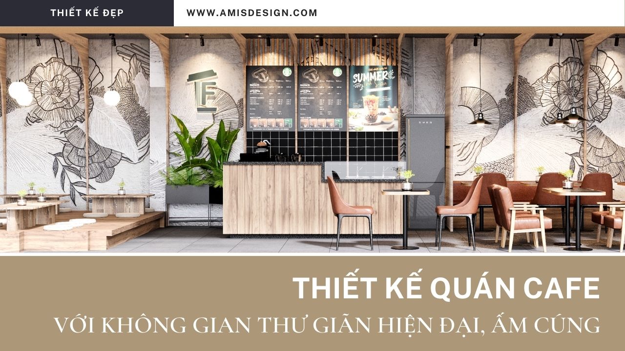 THIẾT KẾ QUÁN CAFE VỚI KHÔNG GIAN THƯ GIÃN HIỆN ĐẠI, ẤM CÚNG | THIẾT KẾ ĐẸP