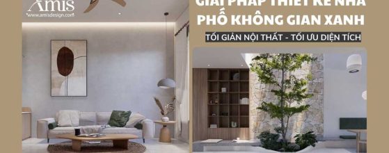 GIẢI PHÁP THIẾT KẾ CHO NHÀ PHỐ KHÔNG GIAN XANH: TỐI GIẢN NỘI THẤT, TỐI ƯU DIỆN TÍCH