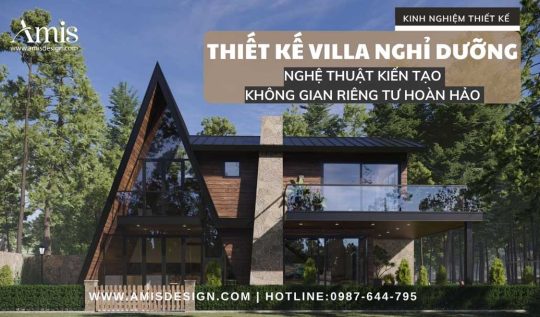 THIẾT KẾ VILLA NGHỈ DƯỠNG: NGHỆ THUẬT KIẾN TẠO KHÔNG GIAN RIÊNG TƯ HOÀN HẢO