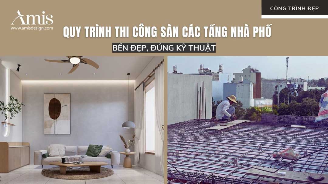 QUY TRÌNH THI CÔNG SÀN CÁC TẦNG NHÀ PHỐ BỀN ĐẸP, ĐÚNG KỸ THUẬT
