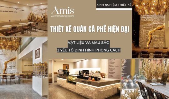 THIẾT KẾ QUÁN CÀ PHÊ HIỆN ĐẠI: VẬT LIỆU VÀ MÀU SẮC 2 YẾU TỐ ĐỊNH HÌNH PHONG CÁCH