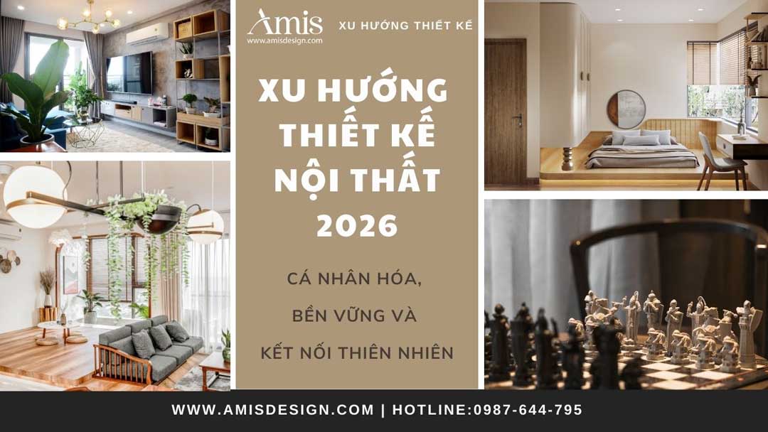 XU HƯỚNG THIẾT KẾ NỘI THẤT 2026: CÁ NHÂN HÓA, BỀN VỮNG VÀ KẾT NỐI THIÊN NHIÊN