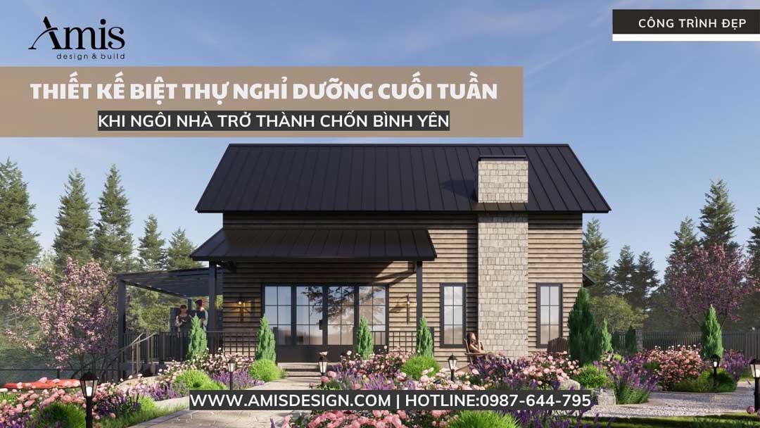 THIẾT KẾ BIỆT THỰ NGHỈ DƯỠNG CUỐI TUẦN: KHI NGÔI NHÀ TRỞ THÀNH CHỐN BÌNH YÊN