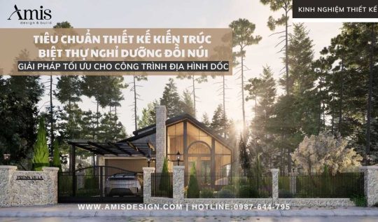 TIÊU CHUẨN THIẾT KẾ KIẾN TRÚC BIỆT THỰ NGHỈ DƯỠNG ĐỒI NÚI: GIẢI PHÁP TỐI ƯU CHO CÔNG TRÌNH ĐỊA HÌNH DỐC
