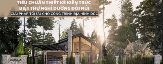 TIÊU CHUẨN THIẾT KẾ KIẾN TRÚC BIỆT THỰ NGHỈ DƯỠNG ĐỒI NÚI: GIẢI PHÁP TỐI ƯU CHO CÔNG TRÌNH ĐỊA HÌNH DỐC