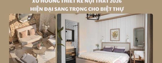 XU HƯỚNG THIẾT KẾ NỘI THẤT 2026 HIỆN ĐẠI SANG TRỌNG CHO BIỆT THỰ.