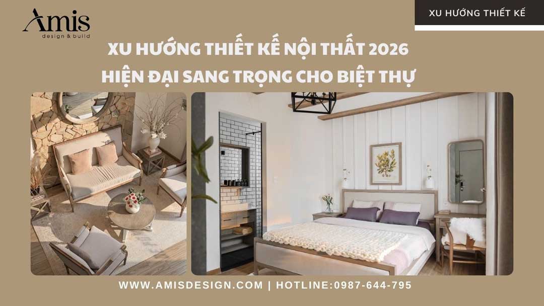 XU HƯỚNG THIẾT KẾ NỘI THẤT 2026 HIỆN ĐẠI SANG TRỌNG CHO BIỆT THỰ.