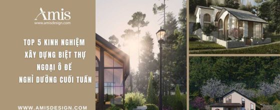 TOP 5 KINH NGHIỆM XÂY DỰNG BIỆT THỰ NGOẠI Ô ĐỂ NGHỈ DƯỠNG CUỐI TUẦN